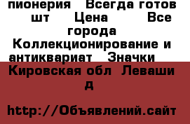 1.1) пионерия : Всегда готов ( 1 шт ) › Цена ­ 90 - Все города Коллекционирование и антиквариат » Значки   . Кировская обл.,Леваши д.